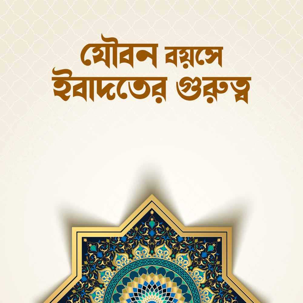 যৌবন বয়সে ইবাদতের গুরুত্ব