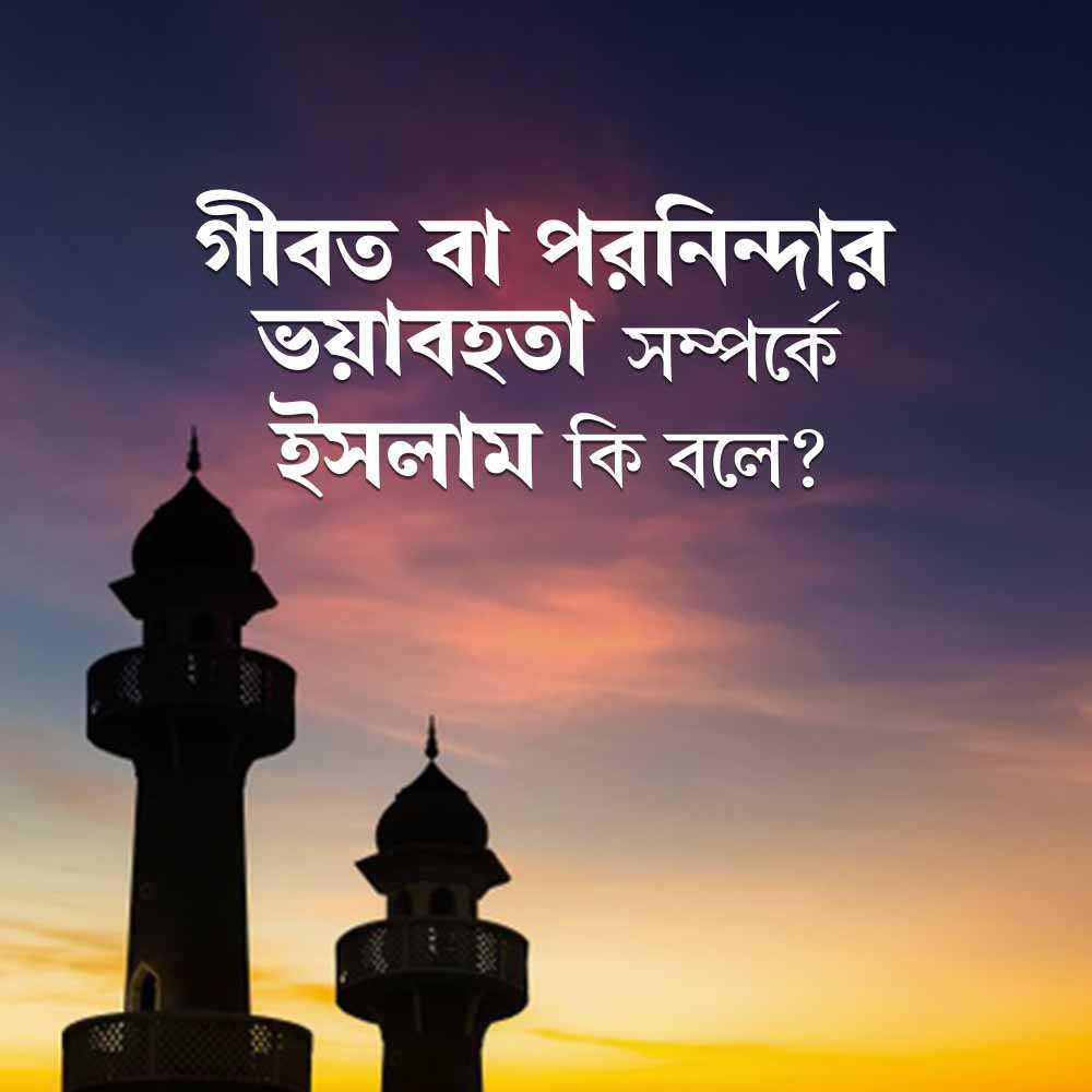 গীবত বা পরনিন্দার ভয়াবহতা সম্পর্কে ইসলাম কি বলে?